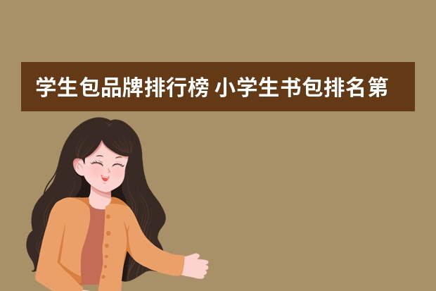 学生包品牌排行榜 小学生书包排名第一的是什么品牌