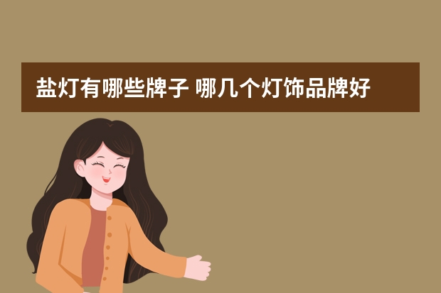 盐灯有哪些牌子 哪几个灯饰品牌好