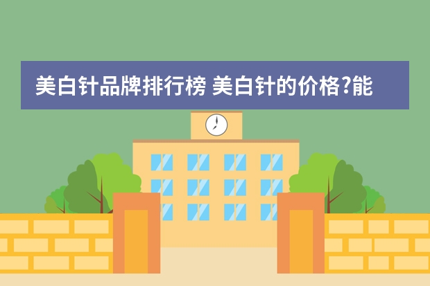 美白针品牌排行榜 美白针的价格?能不能帮忙？