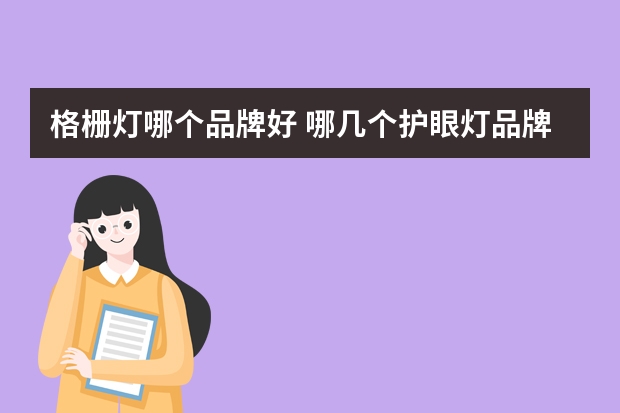 格栅灯哪个品牌好 哪几个护眼灯品牌好