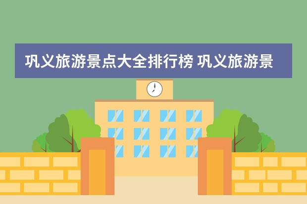 巩义旅游景点大全排行榜 巩义旅游景点大全免费2023年