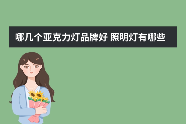哪几个亚克力灯品牌好 照明灯有哪些牌子