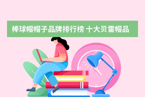 棒球帽帽子品牌排行榜 十大贝雷帽品牌排行榜(贝雷帽品牌推荐)
