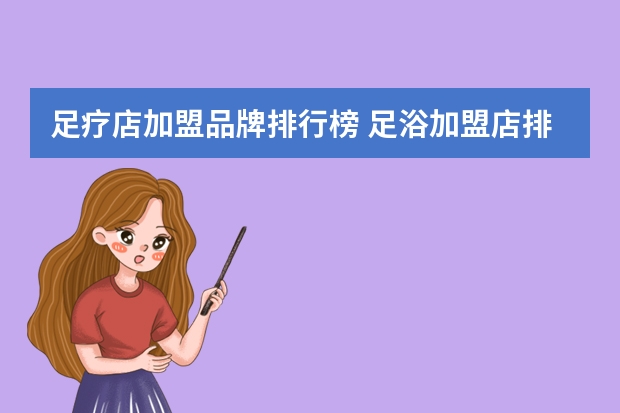 足疗店加盟品牌排行榜 足浴加盟店排行榜