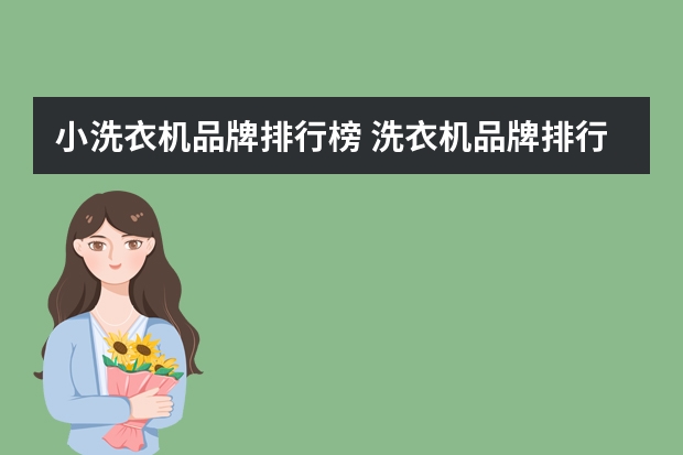 小洗衣机品牌排行榜 洗衣机品牌排行榜(洗衣机品牌排行榜前十名)