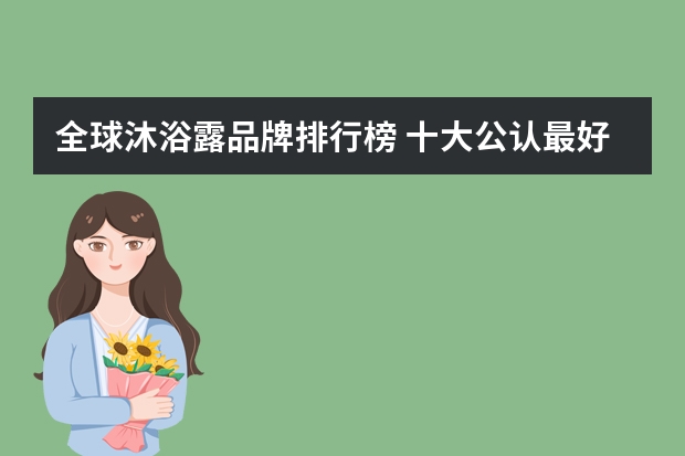 全球沐浴露品牌排行榜 十大公认最好用的沐浴露