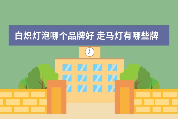 白炽灯泡哪个品牌好 走马灯有哪些牌子