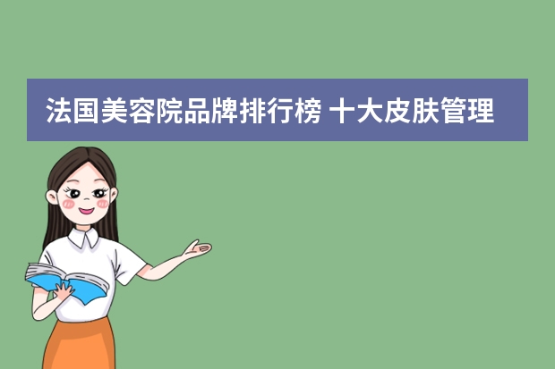 法国美容院品牌排行榜 十大皮肤管理加盟排行榜是怎样的？