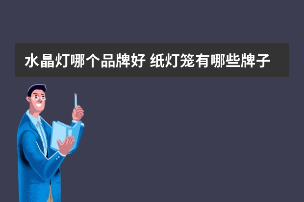 水晶灯哪个品牌好 纸灯笼有哪些牌子