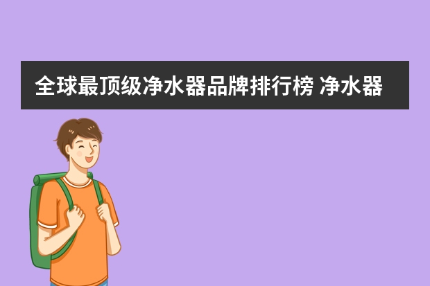 全球最顶级净水器品牌排行榜 净水器十大品牌排名