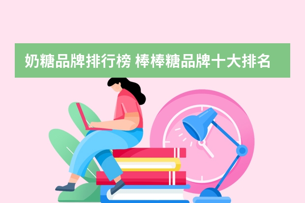 奶糖品牌排行榜 棒棒糖品牌十大排名