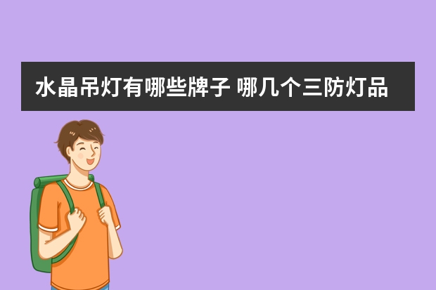 水晶吊灯有哪些牌子 哪几个三防灯品牌好