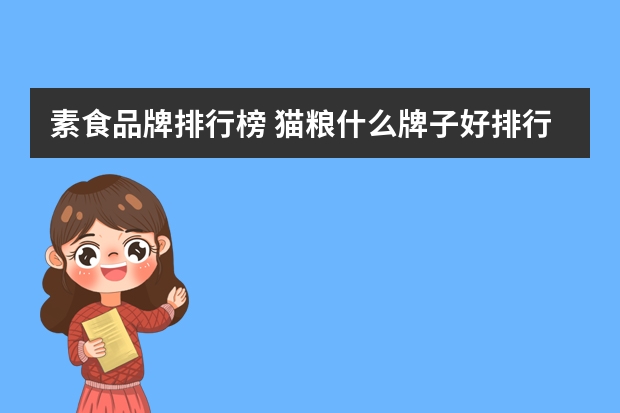 素食品牌排行榜 猫粮什么牌子好排行榜倔强嘴巴