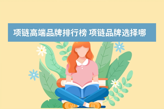 项链高端品牌排行榜 项链品牌选择哪一个比较好