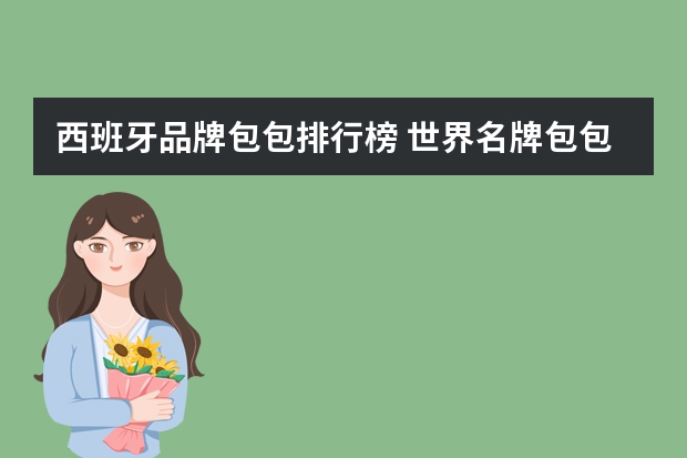 西班牙品牌包包排行榜 世界名牌包包前十名排行榜
