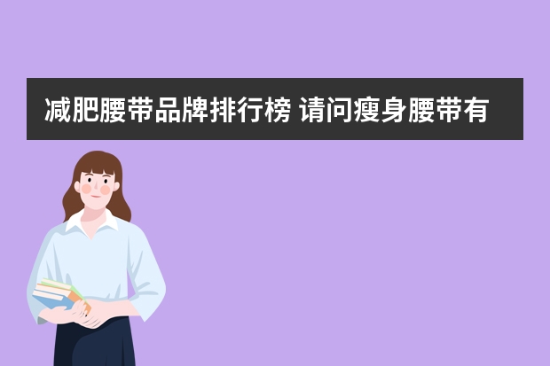 减肥腰带品牌排行榜 请问瘦身腰带有效吗？哪个品牌的要好一些呢？
