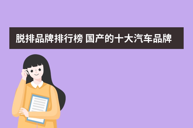 脱排品牌排行榜 国产的十大汽车品牌排行