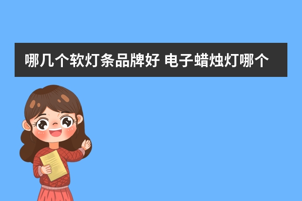 哪几个软灯条品牌好 电子蜡烛灯哪个品牌好