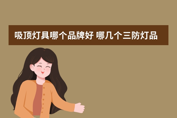 吸顶灯具哪个品牌好 哪几个三防灯品牌好