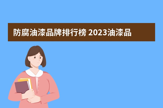 防腐油漆品牌排行榜 2023油漆品牌排行榜中国十大品牌油漆