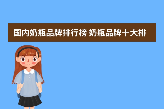 国内奶瓶品牌排行榜 奶瓶品牌十大排名 十大放心奶瓶品牌是什么？
