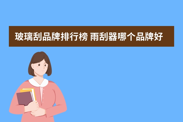 玻璃刮品牌排行榜 雨刮器哪个品牌好