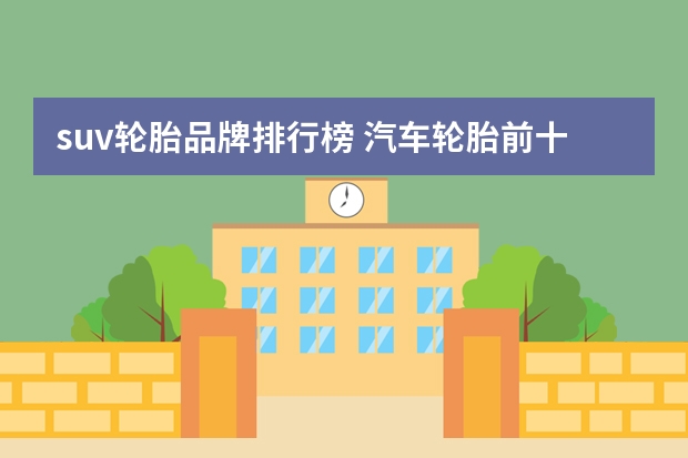 suv轮胎品牌排行榜 汽车轮胎前十名