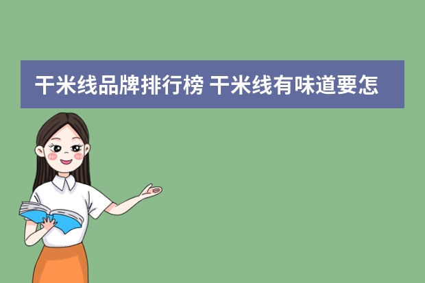干米线品牌排行榜 干米线有味道要怎么办