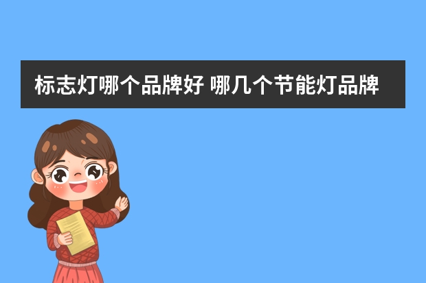标志灯哪个品牌好 哪几个节能灯品牌好