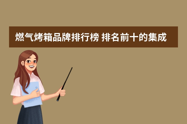 燃气烤箱品牌排行榜 排名前十的集成灶有哪些靠谱的?
