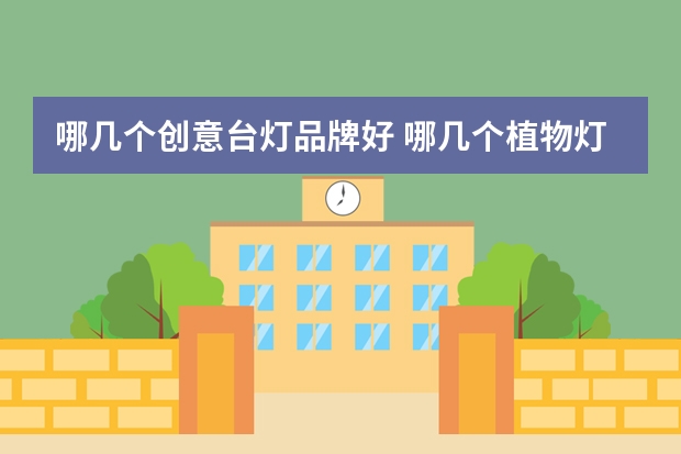 哪几个创意台灯品牌好 哪几个植物灯品牌好