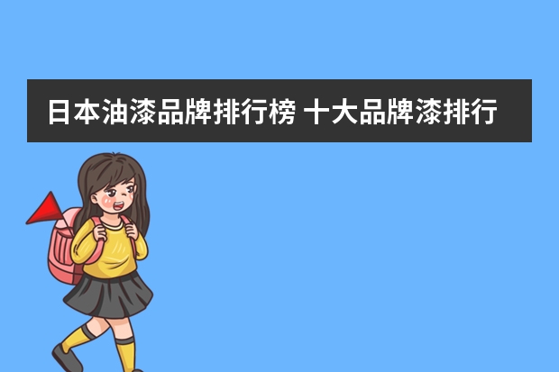 日本油漆品牌排行榜 十大品牌漆排行榜