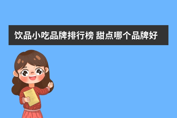 饮品小吃品牌排行榜 甜点哪个品牌好