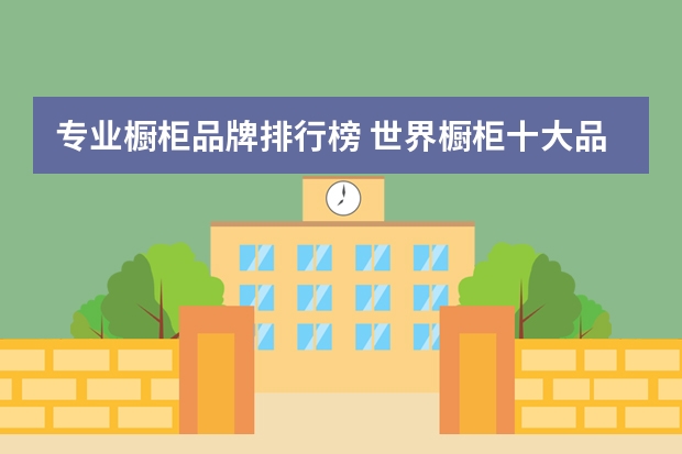 专业橱柜品牌排行榜 世界橱柜十大品牌排行榜介绍