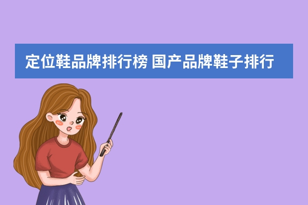 定位鞋品牌排行榜 国产品牌鞋子排行榜前十名