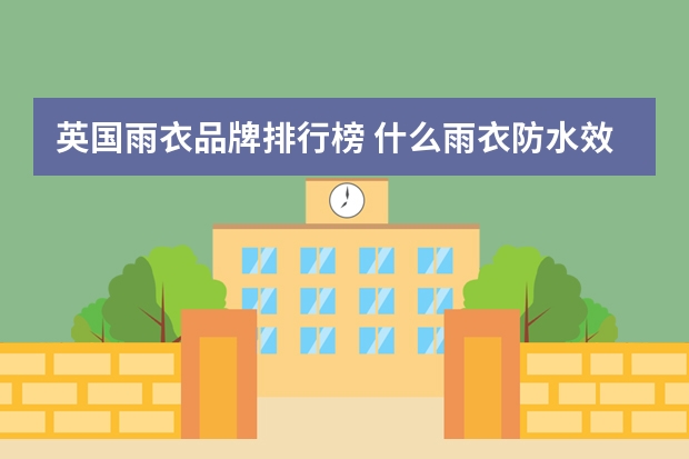 英国雨衣品牌排行榜 什么雨衣防水效果最好？推荐两大国外雨衣品牌？