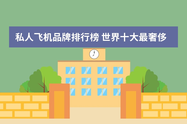 私人飞机品牌排行榜 世界十大最奢侈品牌是什么???