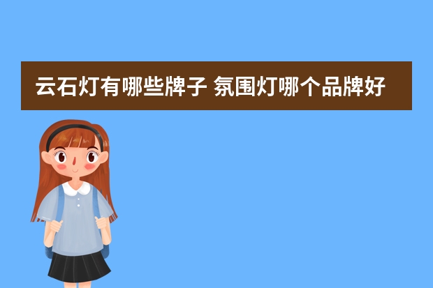 云石灯有哪些牌子 氛围灯哪个品牌好