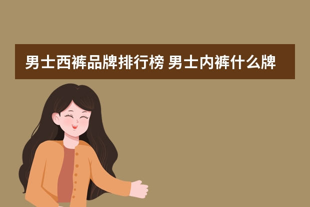 男士西裤品牌排行榜 男士内裤什么牌子好
