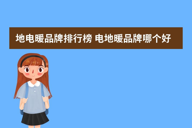 地电暖品牌排行榜 电地暖品牌哪个好介绍电地暖选购技巧