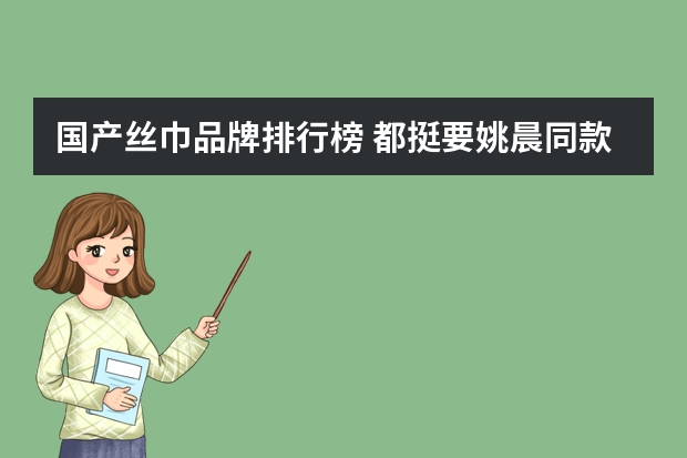 国产丝巾品牌排行榜 都挺要姚晨同款丝巾是什么牌子 又一个国货之光！