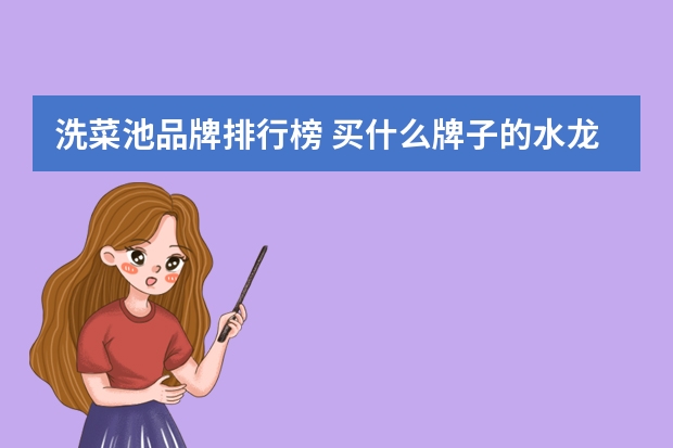 洗菜池品牌排行榜 买什么牌子的水龙头（洗菜池）比较好