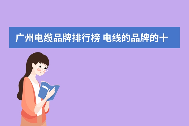 广州电缆品牌排行榜 电线的品牌的十大排名