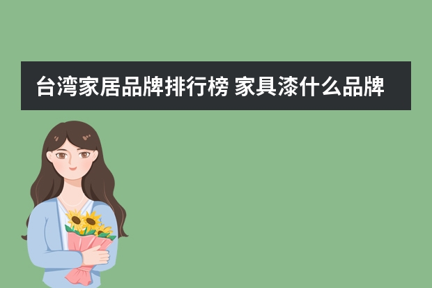 台湾家居品牌排行榜 家具漆什么品牌好