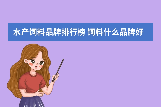 水产饲料品牌排行榜 饲料什么品牌好 饲料十大品牌排名