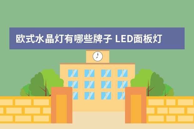 欧式水晶灯有哪些牌子 LED面板灯哪个品牌好