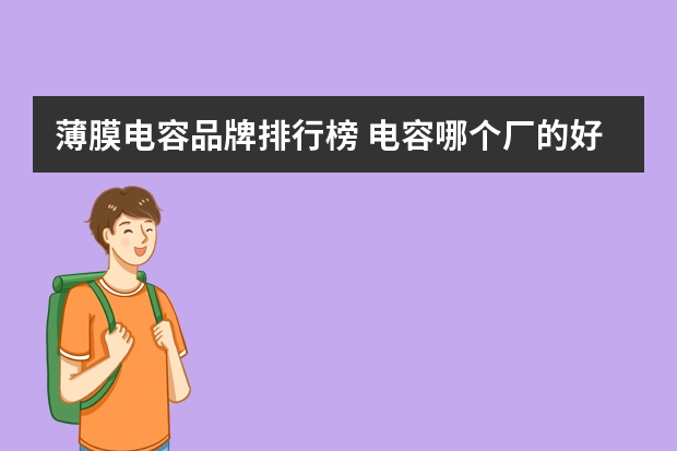 薄膜电容品牌排行榜 电容哪个厂的好