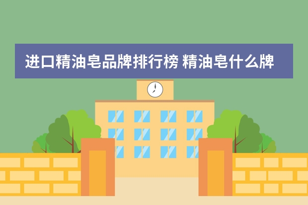 进口精油皂品牌排行榜 精油皂什么牌子好