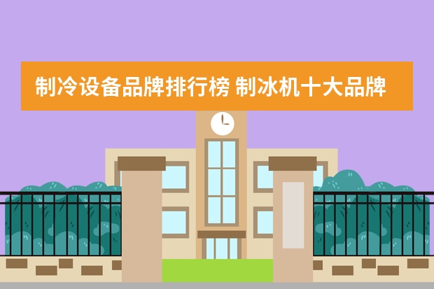 制冷设备品牌排行榜 制冰机十大品牌排行榜制冰机风冷和水冷的区别