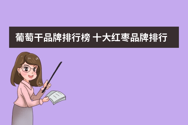 葡萄干品牌排行榜 十大红枣品牌排行榜(什么品牌红枣最好)